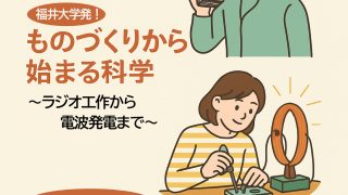 ラジオ放送100年記念！ものづくりから始まる科学 ― 福井大学未来キャンパス2025で学ぶ無給電ラジオと電波発電